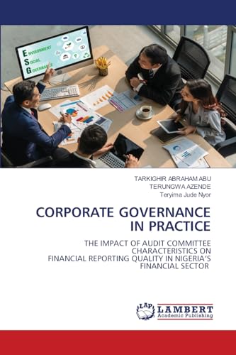 CORPORATE GOVERNANCE IN PRACTICE: THE IMPACT OF AUDIT COMMITTEE CHARACTERISTICS ONFINANCIAL REPORTING QUALITY IN NIGERIA’S FINANCIAL SECTOR von LAP LAMBERT Academic Publishing