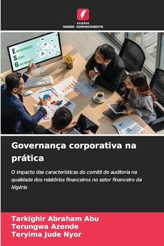 Governança corporativa na prática: O impacto das características do comitê de auditoria na qualidade dos relatórios financeiros no setor financeiro da Nigéria von Edições Nosso Conhecimento