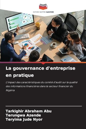 La gouvernance d'entreprise en pratique: L'impact des caractéristiques du comité d'audit sur la qualité des informations financières dans le secteur financier du Nigéria von Editions Notre Savoir