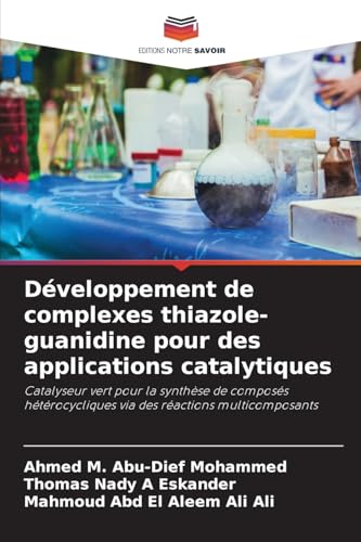 Développement de complexes thiazole-guanidine pour des applications catalytiques: Catalyseur vert pour la synthèse de composés hétérocycliques via des réactions multicomposants von Editions Notre Savoir