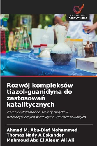 Rozwój kompleksów tiazol-guanidyna do zastosowa¿ katalitycznych: Zielony katalizator do syntezy zwi¿zków heterocyklicznych w reakcjach wielosk¿adnikowych von Wydawnictwo Nasza Wiedza