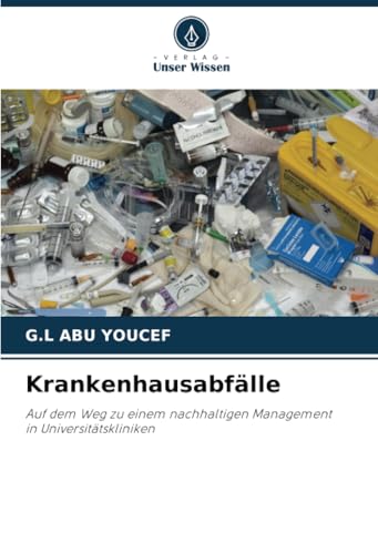 Krankenhausabfälle: Auf dem Weg zu einem nachhaltigen Managementin Universitätskliniken von Verlag Unser Wissen