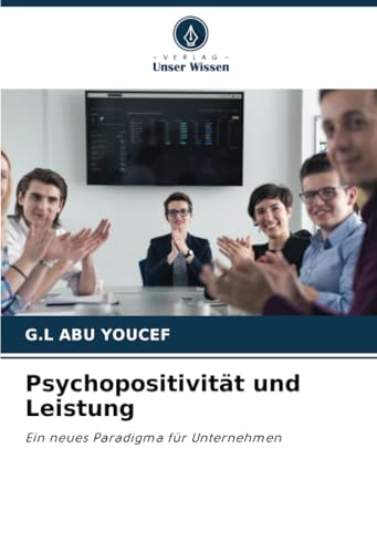 Psychopositivität und Leistung: Ein neues Paradigma für Unternehmen von Verlag Unser Wissen