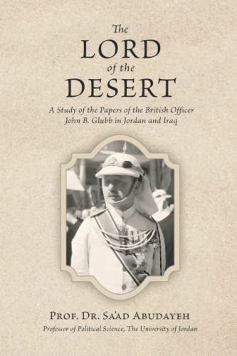 The Lord of the Desert: A Study of the Papers of the British Officer John B. Glubb in Jordan and Iraq The Lord of the Desert: A Study of the Papers of the British Officer John B. Glubb in Jordan and Iraq von Westphalia Press