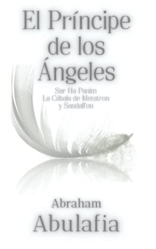 El Príncipe de los Ángeles: La Cábala de Metatron y Sandalfon. Abraham Abulafia. Sar Ha Panim von Independently published