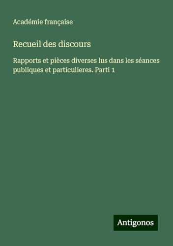 Recueil des discours: Rapports et pièces diverses lus dans les séances publiques et particulieres. Parti 1 von Antigonos Verlag