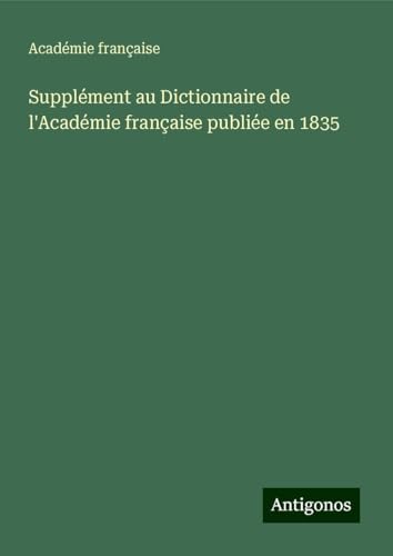 Supplément au Dictionnaire de l'Académie française publiée en 1835 von Antigonos Verlag