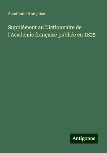 Supplément au Dictionnaire de l'Académie française publiée en 1835 von Antigonos Verlag