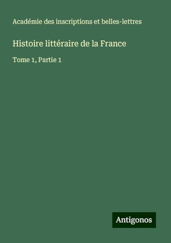 Histoire littéraire de la France: Tome 1, Partie 1 von Antigonos Verlag
