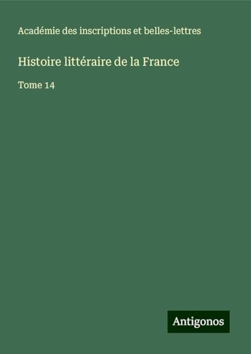 Histoire littéraire de la France: Tome 14 von Antigonos Verlag