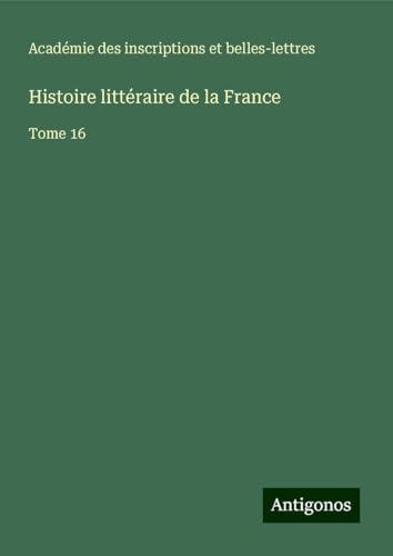 Histoire littéraire de la France: Tome 16 von Antigonos Verlag