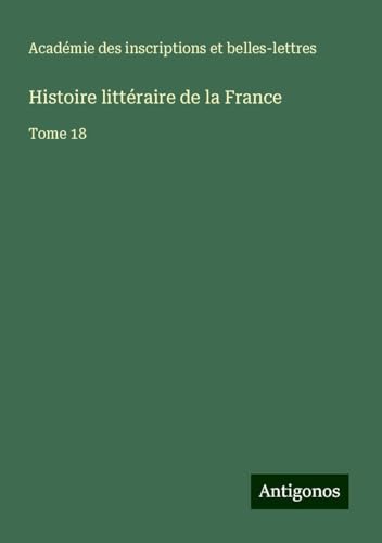 Histoire littéraire de la France: Tome 18 von Antigonos Verlag