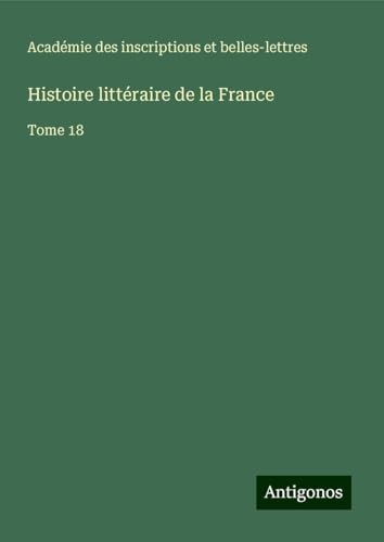 Histoire littéraire de la France: Tome 18 von Antigonos Verlag