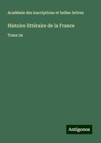 Histoire littéraire de la France: Tome 24 von Antigonos Verlag