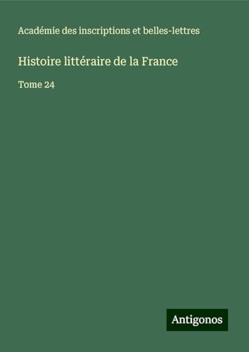 Histoire littéraire de la France: Tome 24 von Antigonos Verlag