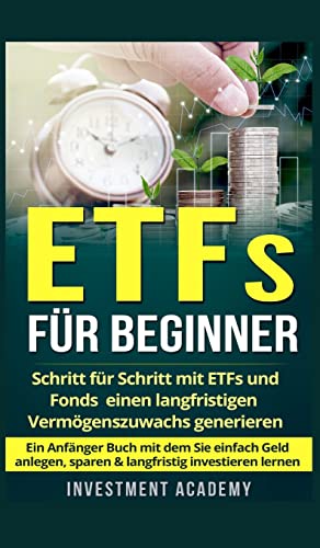 ETFs für Beginner: Schritt für Schritt mit ETF und Fonds einen langfristigen Vermögenszuwachs generieren - Ein Anfänger Buch mit dem Sie einfach Geld ... investieren lernen (Börse & Finanzen, Band 2)