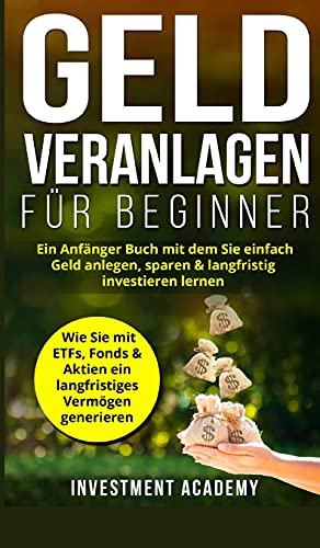 Geld Veranlagen für Beginner: Ein Anfänger Buch mit dem Sie einfach Geld anlegen, sparen & langfristig investieren lernen. Wie Sie mit ETFs, Fonds & ... generieren. (Börse & Finanzen, Band 4)