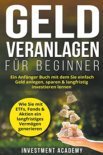 Geld Veranlagen für Beginner: Ein Anfänger Buch mit dem Sie einfach Geld anlegen, sparen & langfristig investieren lernen. Wie Sie mit ETFs, Fonds & ... generieren (Böouml;rse & Finanzen, Band 4)