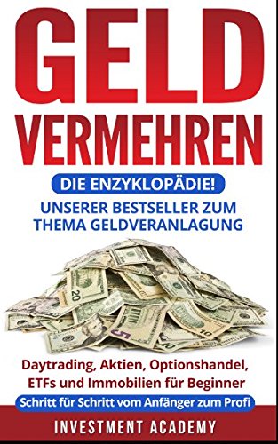 Geld vermehren – die Enzyklopädie!: Unserer Bestseller zum Thema Geldveranlagung: Daytrading,Aktien, Optionshandel, ETFs und Immobilien für Beginner - Schritt für Schritt vom Anfänger zum Profi von Independently published