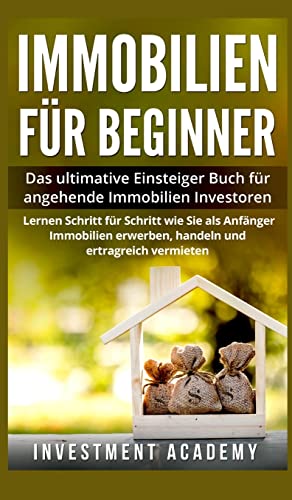 Immobilien für Beginner: Das ultimative Einsteiger-Buch für angehende Immobilien-Investoren. Lernen Sie Schritt für Schritt wie Sie als Anfänger Immobilien erwerben, handeln und ertragreich vermieten. von Creafe Publishing