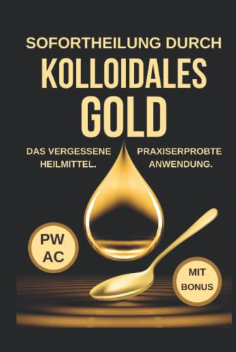 Kolloidales Gold: Sofortheilung durch kolloidales Gold. Das vergessene Heilmittel. Korrekte Dosierung. Praxiserprobte Anwendung gegen Viren, Entzündungen, psychische Probleme. Stärkt das Immunsystem.