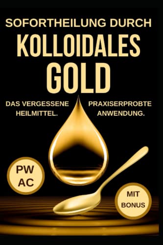 Kolloidales Gold: Sofortheilung durch kolloidales Gold. Das vergessene Heilmittel. Korrekte Dosierung. Praxiserprobte Anwendung gegen Viren, Entzündungen, psychische Probleme. Stärkt das Immunsystem. von Independently published