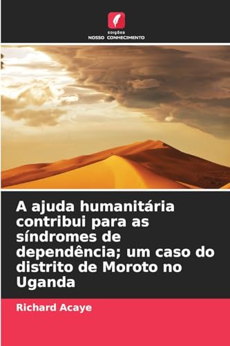 A ajuda humanitária contribui para as síndromes de dependência; um caso do distrito de Moroto no Uganda von Edições Nosso Conhecimento