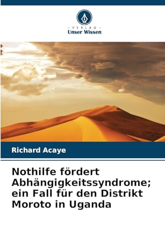 Nothilfe fördert Abhängigkeitssyndrome; ein Fall für den Distrikt Moroto in Uganda von Verlag Unser Wissen