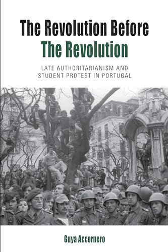 The Revolution before the Revolution: Late Authoritarianism and Student Protest in Portugal (Protest, Culture & Society, 18)