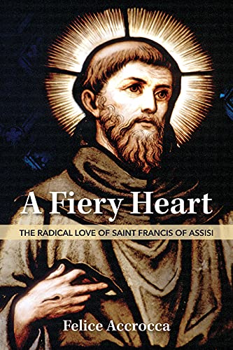 A Fiery Heart: The Radical Love of Saint Francis of Assisi