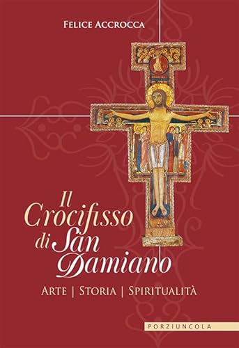 Il crocifisso di san Damiano. Arte, storia, spiritualità von Porziuncola