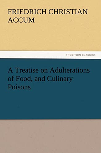 A Treatise on Adulterations of Food, and Culinary Poisons Exhibiting the Fraudulent Sophistications of Bread, Beer, Wine, Spiritous Liquors, Tea, ... Other Articles Employed in Domestic Economy von tredition