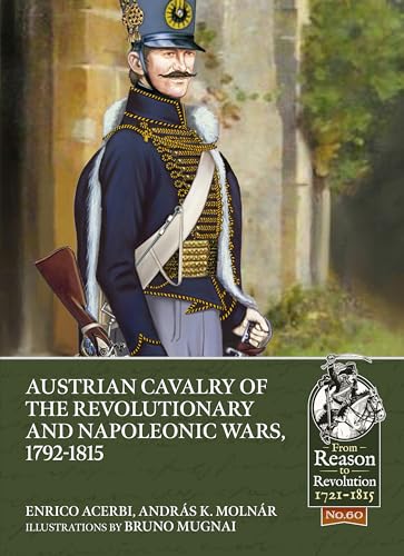 Austrian Cavalry of the Revolutionary and Napoleonic Wars, 1792-1815 (From Reason to Revolution - Warfare 1721-1815, 60, Band 60)