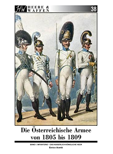 Die Österreichische Armee von 1805 bis 1809: Band 1: Infanterie - Das Kaiserlich-Königliche Heer (Heere & Waffen) von Zeughausverlag