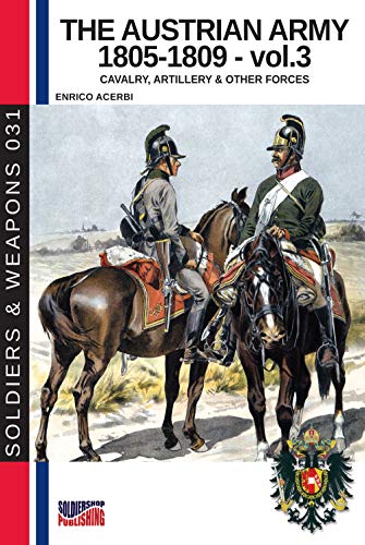 The Austrian Army 1805-1809 - vol. 3: Cavalry, artillery and other forces: Cavalry, Artillery & other forces (History of Soldiers and weapons book, Band 4)