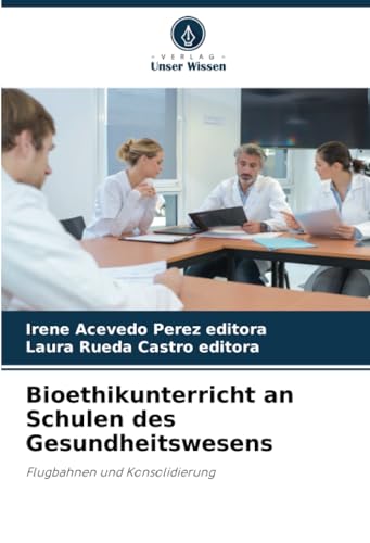 Bioethikunterricht an Schulen des Gesundheitswesens: Flugbahnen und Konsolidierung von Verlag Unser Wissen