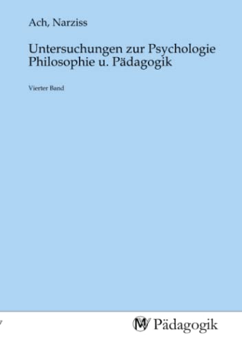 Untersuchungen zur Psychologie Philosophie u. Pädagogik: Vierter Band