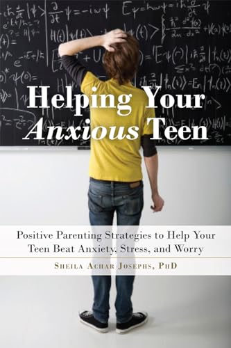 Helping Your Anxious Teen: Positive Parenting Strategies to Help Your Teen Beat Fear, Stress, and Worry
