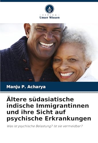 Ältere südasiatische indische Immigrantinnen und ihre Sicht auf psychische Erkrankungen: Was ist psychische Belastung? Ist sie vermeidbar? von Verlag Unser Wissen