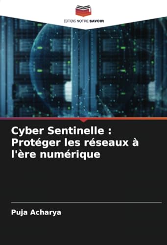 Cyber Sentinelle : Protéger les réseaux à l'ère numérique: DE von Editions Notre Savoir