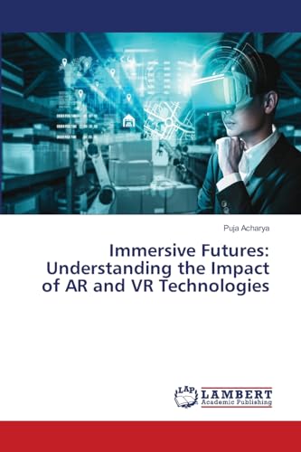 Immersive Futures: Understanding the Impact of AR and VR Technologies von LAP LAMBERT Academic Publishing