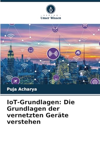 IoT-Grundlagen: Die Grundlagen der vernetzten Geräte verstehen von Verlag Unser Wissen