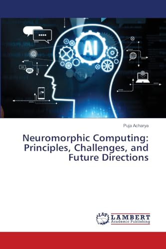 Neuromorphic Computing: Principles, Challenges, and Future Directions: DE von LAP LAMBERT Academic Publishing