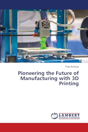 Pioneering the Future of Manufacturing with 3D Printing: DE von LAP LAMBERT Academic Publishing