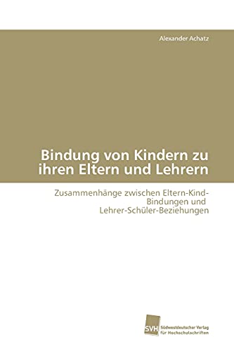 Bindung von Kindern zu ihren Eltern und Lehrern: Zusammenhänge zwischen Eltern-Kind-Bindungen und Lehrer-Schüler-Beziehungen Bindung von Kindern zu ihren Eltern und Lehrern: Zusammenhänge zwischen Eltern-Kind-Bindungen und Lehrer-Schüler-Beziehungen von Sudwestdeutscher Verlag Fur Hochschulschriften AG