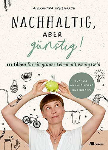 Nachhaltig, aber günstig!: 111 Ideen für ein grünes Leben mit wenig Geld. Einfach, unperfekt und kreativ: 111 Ideen für ein grünes Leben mit wenig ... Wege für umweltfreundliches Sparen im Alltag Nachhaltig, aber günstig!: 111 Ideen für ein grünes Leben mit wenig Geld. Einfach, unperfekt und kreativ: 111 Ideen für ein grünes Leben mit wenig ... Wege für umweltfreundliches Sparen im Alltag