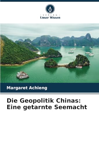 Die Geopolitik Chinas: Eine getarnte Seemacht: DE von Verlag Unser Wissen