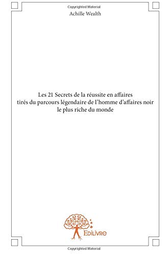 Les 21 Secrets de la réussite en affaires tirés du parcours légendaire de l’homme d’affaires noir le plus riche du monde von Edilivre