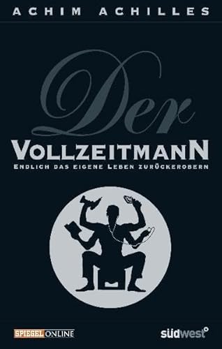 Der Vollzeitmann: Endlich das eigene Leben zurückerobern: Wie wir uns unser eigenes Leben zurückerobern