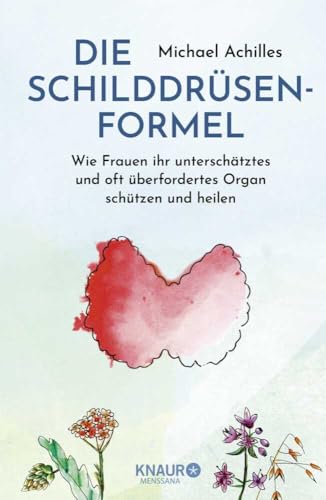 Die Schilddrüsen-Formel: Wie Frauen ihr unterschätztes und oft überfordertes Organ schützen und heilen | Einfach ganzheitlich! Alles was Frauen zum Thema Schilddrüse, Hashimoto u.v.m. wissen sollten von Knaur MensSana HC